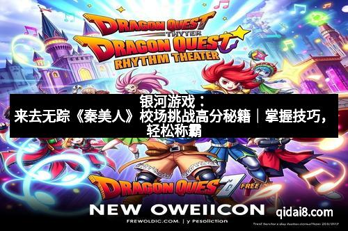 银河游戏：来去无踪《秦美人》校场挑战高分秘籍｜掌握技巧，轻松称霸