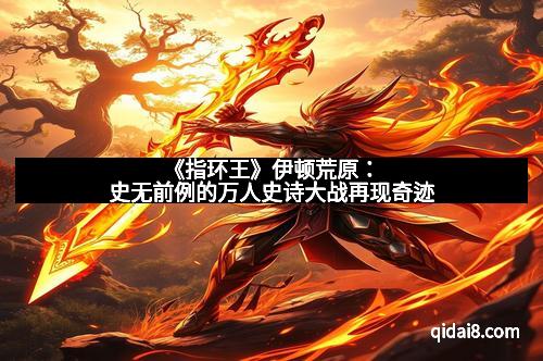 《指环王》伊顿荒原：史无前例的万人史诗大战再现奇迹